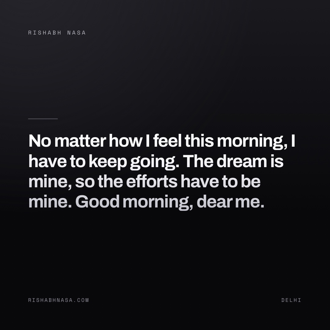 Shareable card: “No matter how I feel this morning, I have to keep going. The dream is mine, so the efforts have to be mine. Good morning, dear me.”