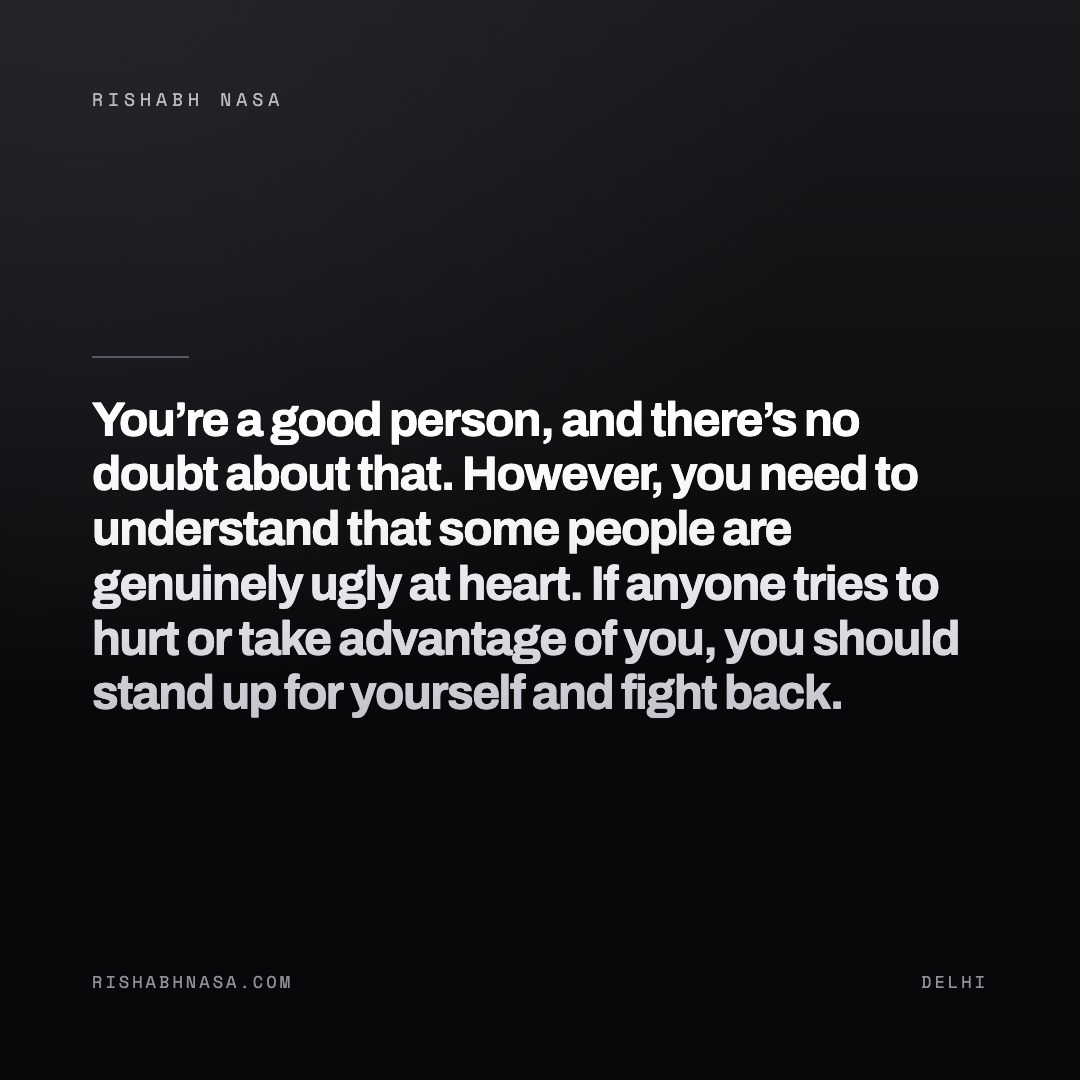 Shareable card: “You’re a good person, and there’s no doubt about that. However, you need to understand that some people are genuinely ugly at heart. If anyone tries to hurt or take advantage of you, you should stand up for yourself and fight back.”