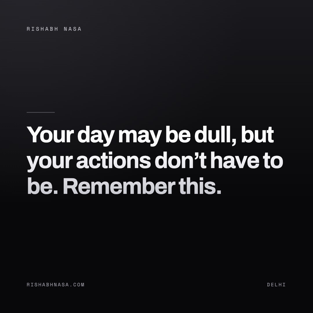 Shareable card: “Your day may be dull, but your actions don’t have to be. Remember this.”