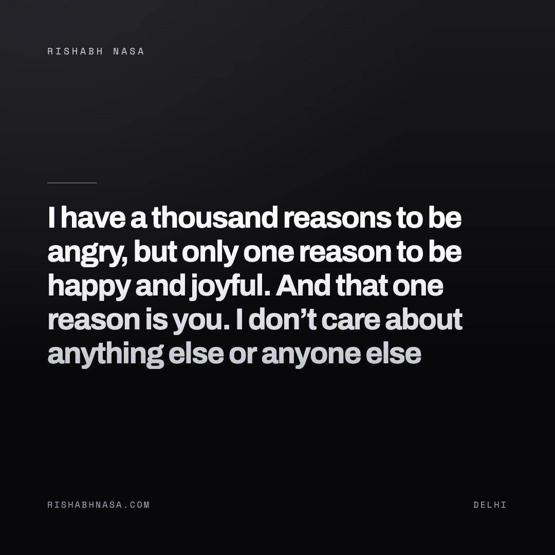 Shareable card: “I have a thousand reasons to be angry, but only one reason to be happy and joyful.
And that one reason is you.
I don’t care about anything else or anyone else”